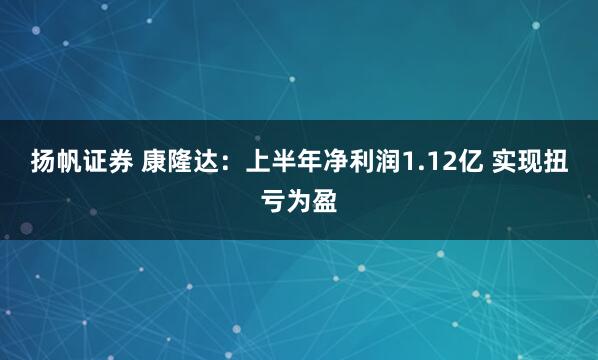 扬帆证券 康隆达:上半年净利润1.12亿 实现扭亏为盈