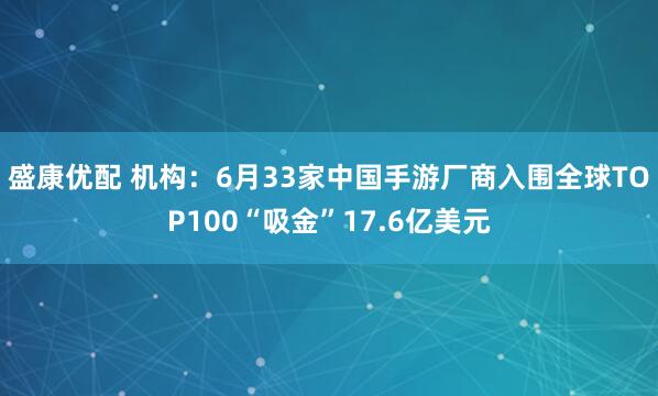 盛康优配 机构：6月33家中国手游厂商入围全球TOP100“吸金”17.6亿美元