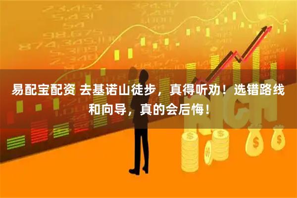 易配宝配资 去基诺山徒步，真得听劝！选错路线和向导，真的会后悔！