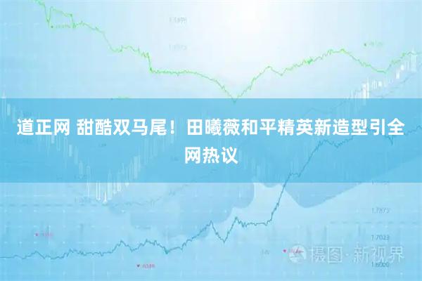 道正网 甜酷双马尾！田曦薇和平精英新造型引全网热议
