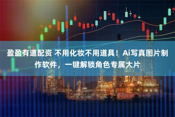 盈盈有道配资 不用化妆不用道具！Ai写真图片制作软件，一键解锁角色专属大片